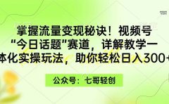 掌握流量变现秘诀!视频号“今日话题”赛道,一体化实操玩法,助你日入300+