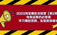 2023淘宝爆款训练营【第2期】电商运营的必修课,学习爆款思路 实现利润增长