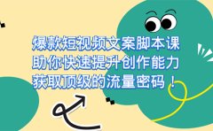 爆款短视频文案课，助你快速提升创作能力，获取顶级的流量密码！
