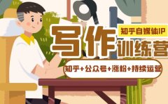 知乎-自媒体IP写作实操训练营：如何做知乎+公众号+涨粉+持续运营！