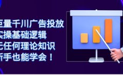 巨量千川广告投放：实操基础逻辑，无任何理论知识，新手也能学会！