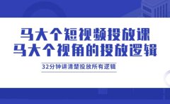 马大个短视频投放课，马大个视角的投放逻辑，32分钟讲清楚投放所有逻辑