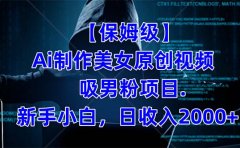 【保姆级】 制作Ai美女原创视频吸男粉项目.小白日收入2000+(附素材工具)