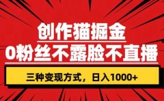 创作猫掘金,0粉丝不直播不露脸,三种变现方式 日入1000+轻松上手(附资料)