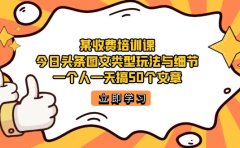 某收费培训课:今日头条账号图文玩法与细节,一个人一天搞50个文章