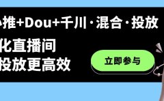 随心推+Dou+千川·混合·投放新玩法，优化直播间使投放更高效