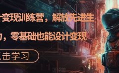 AI设计变现特训营,解放先进生产力,0基础也能设计变现(22节完结)