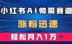 小红书AI帅哥赛道 ,涨粉迅速,轻松月入万元(附软件)