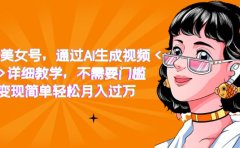 抖音美女号，通过AI生成视频，详细教学，不需要门槛，变现简单轻松月入过万