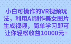 小白可操作的VR视频玩法,利用AI制作美女图片生成视频,你轻松收益10000+