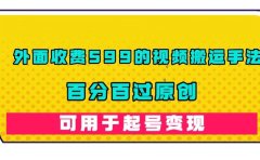外面收费599的视频搬运手法，百分百过原创，可用起号变现
