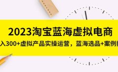 2023淘宝蓝海虚拟电商,虚拟产品实操运营,蓝海选品+案例拆解
