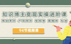2023年知识-博主变现实操进阶课:商业策划 产品策划 短视频 直播间 私域