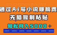 通过ai写小说赚稿费,无脑复制粘贴,月入5000+