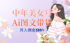 中年美女号ai图文带货3.0玩法,单号月入五位数,可多账号矩阵,全AI创作