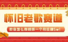 全新蓝海,怀旧老歌赛道,教你怎么靠情怀一个月狂赚5w!