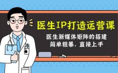 医生IP打造运营课，医生新媒体矩阵的搭建，简单粗暴，直接上手