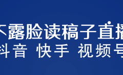不露脸读稿子直播玩法，抖音快手视频号，月入3w+详细视频课程