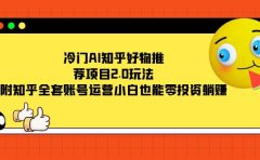 冷门AI知乎好物推荐项目2.0玩法，附知乎全套账号运营，小白也能零投资躺赚