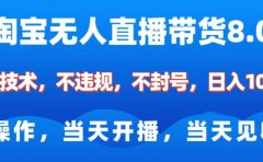 淘宝无人直播带货8.0    全新技术，不违规，不封号，纯小白易操作，当天开播，当天见收益，日入1000+