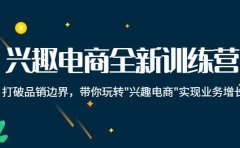 兴趣电商全新训练营：打破品销边界，带你玩转“兴趣电商“实现业务增长