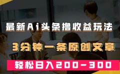 最新AI头条撸收益热门领域玩法,3分钟一条原创文章,轻松日入200-300+