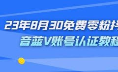 外面收费1980的23年8月30免费零粉抖音蓝V账号认证教程