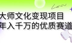 大师文化变现项目 年入千万的优质赛道