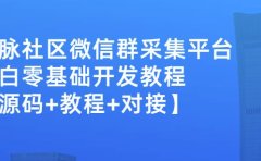 外面卖1000的人脉社区微信群采集平台小白0基础开发教程【源码+教程+对接】