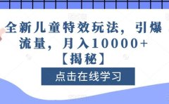 全新儿童特效玩法,引爆流量,月入10000+【揭秘】