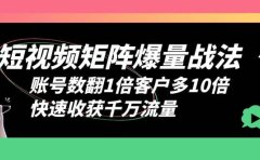 短视频-矩阵爆量战法,账号数翻1倍客户多10倍,快速收获千万流量