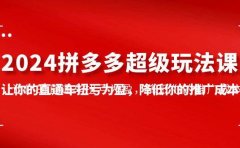 2024拼多多-超级玩法课,让你的直通车扭亏为盈,降低你的推广成本-7节课