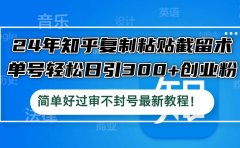 24年知乎复制粘贴截留术，单号轻松日引300+创业粉，简单好过审不封号最...