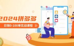 2024拼多多日销0-100单实战课程:新手注册开店到日销100单整套流程
