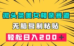 微头条冷门美女相亲赛道,无脑复制粘贴,轻松日入200+