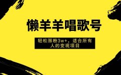 懒羊羊唱歌号,轻松涨粉3w+,适合所有人的变现项目!