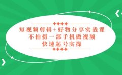 短视频剪辑+好物分享实战课,无需拍摄一部手机做视频,快速起号实操