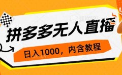 拼多多无人直播不封号玩法，0投入，3天必起，日入1000+