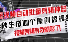 【原创神器】短视频全自动一键剪辑视频，一秒生成100个原创视频(软件+视频)