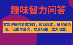 有趣好玩的蓝海项目,趣味智力问答,收益稳定,虽然客单价低,但出单量大