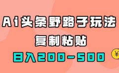 AI头条野路子玩法,只需复制粘贴,日入200-500+