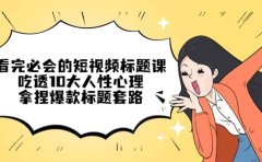 看完必会的短视频标题课，吃透10大人性心理，拿捏爆款标题套路