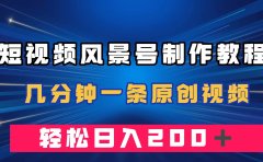 短视频风景号制作教程,几分钟一条原创视频,轻松日入200+