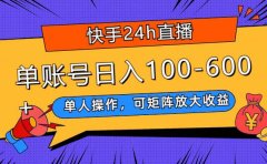 快手24h直播，单人操作，可矩阵放大收益，单账号日入100-600+