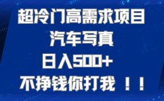 超冷门高需求项目汽车写真 日入500+ 不挣钱你打我!极力推荐!!