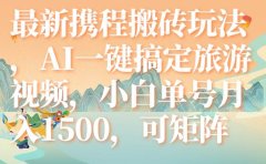 最新携程搬砖玩法,AI一键搞定旅游视频,小白单号月入1500,可矩阵