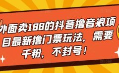 外面卖188的抖音撸音浪项目最新撸门票玩法，需要千粉，不封号