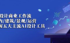 AI设计商业·工作流,室内·建筑·景观·运营,掌握五大主流AI设计工具