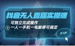 抖音无人直播实操课:可独立完成操作,一人一手机一电脑便可搞定