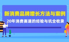 新消费品牌增长方法与案例精华课：20年消费赛道的经验与坑全收录
